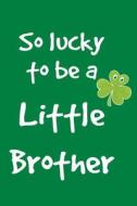 So Lucky to Be a Little Brother: St. Patricks Day Books, 6 X 9, 108 Lined Pages (Diary, Notebook, Journal) di My Holiday Journal, Blank Book Billionaire edito da Createspace Independent Publishing Platform