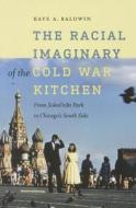The Racial Imaginary of the Cold War Kitchen: From Sokol'niki Park to Chicago's South Side di Kate A. Baldwin edito da DARTMOUTH COLLEGE PR