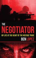 The Negotiator: My Life at the Heart of the Hostage Trade di Ben Lopez edito da SKYHORSE PUB
