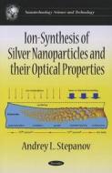 Ion-Synthesis of Silver Nanoparticles & their Optical Properties di Andrey L. Stepanov edito da Nova Science Publishers Inc
