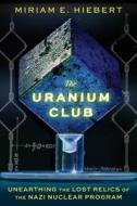 The Uranium Club: Unearthing Lost Relics of the Nazi Nuclear Program di Miriam E. Hiebert edito da CHICAGO REVIEW PR