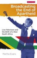 Broadcasting the End of Apartheid: Live Television and the Birth of the New South Africa di Martha Evans edito da PAPERBACKSHOP UK IMPORT