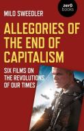 Allegories of the End of Capitalism: Six Films on the Revolutions of Our Times di Milo Sweedler edito da ZERO BOOKS