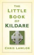 The Little Book of Kildare di Chris Lawlor edito da The History Press