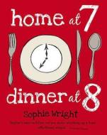 Home At 7, Dinner At 8 di Sophie Wright edito da Kyle Books