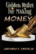 Golden Rules For Making Money di Antonio T. Smith edito da Trient Divine