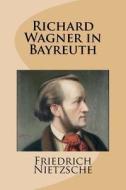 Richard Wagner in Bayreuth di Friedrich Wilhelm Nietzsche edito da Createspace Independent Publishing Platform