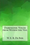 Darkwater: Voices from Within the Veil di W. E. B. Du Bois edito da Createspace Independent Publishing Platform