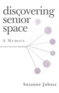 Discovering Senior Space: A Memoir di Suzanne Juhasz edito da Createspace Independent Publishing Platform