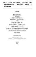 Drug and Alcohol Testing of Commercial Motor Vehicle Drivers di United States Congress, United States House of Representatives, Committee on Transportat Infrastructure edito da Createspace Independent Publishing Platform