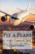 Fly a Plane: ...with Captain Jack di John Pullen edito da Createspace Independent Publishing Platform