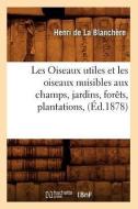Les Oiseaux Utiles Et Les Oiseaux Nuisibles Aux Champs, Jardins, Forèts, Plantations, (Éd.1878) di de la Blanchere H. edito da Hachette Livre - Bnf