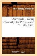 Oeuvres de J. Barbey D'Aurevilly; Un Pretre Marie. T. 1 (Ed.1881) di Juless Barbey D'Aurevilly edito da Hachette Livre - Bnf