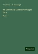 An Elementary Guide to Writing in Latin di J. H. Allen, J. B. Greenough edito da Antigonos Verlag
