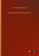 A Spring Walk in Provence di Archibald Marshall edito da Outlook Verlag