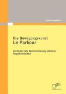 Die Bewegungskunst Le Parkour: Verändernde Wahrnehmung urbaner Gegebenheiten di Jakob Langbehn edito da Diplomica Verlag