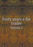 Forty Years A Fur Trader Volume 2 di Elliott Coues edito da Book On Demand Ltd.