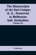 The manuscripts of the Earl Cowper, K. G., preserved at Melbourne hall, Derbyshire (Volume III) di Unknown edito da Alpha Editions