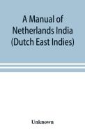 A manual of Netherlands India (Dutch East Indies) di Unknown edito da Alpha Editions