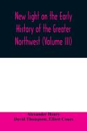 New light on the early history of the greater Northwest. The manuscript journals of Alexander Henry Fur Trader of the No di Alexander Henry, David Thompson edito da Alpha Editions
