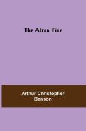 The Altar Fire di Arthur Christopher Benson edito da Alpha Editions