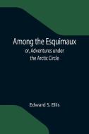 Among the Esquimaux; or, Adventures under the Arctic Circle di Edward S. Ellis edito da Alpha Editions