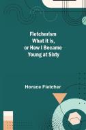 Fletcherism What it is, or how I became Young at Sixty di Horace Fletcher edito da Alpha Editions