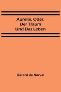 Aurelia, oder, Der Traum und das Leben di Gérard De Nerval edito da Alpha Editions