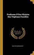 Prodrome D'Une Histoire Des Végétaux Fossilles di Adolphe Brongniart edito da WENTWORTH PR
