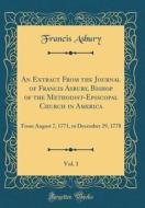 An Extract from the Journal of Francis Asbury, Bishop of the Methodist-Episcopal Church in America, Vol. 1: From August 7, 1771, to December 29, 1778 di Francis Asbury edito da Forgotten Books