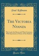 The Victoria Nyanza: The Land, the Races and Their Customs, with Specimens of Some of the Dialects (Classic Reprint) di Paul Kollmann edito da Forgotten Books