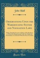 Observations Upon the Warehousing System and Navigation Laws: With a Detailed Account of Many of the Burthens to Which the Shipping and Trade Are Subj di John Hall edito da Forgotten Books