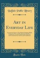 Art in Everyday Life: Comments Upon a Few Books Dealing with Industrial Art and Handicraft; Selection and Comment by Artists and Craftsmen ( di Buffalo Public Library edito da Forgotten Books