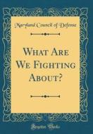 What Are We Fighting About? (Classic Reprint) di Maryland Council of Defense edito da Forgotten Books