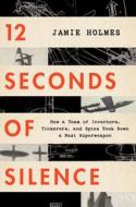 12 Seconds of Silence: How a Team of Inventors, Tinkerers, and Spies Took Down a Nazi Superweapon di Jamie Holmes edito da MARINER BOOKS