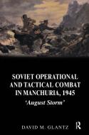 Soviet Operational and Tactical Combat in Manchuria, 1945 di David M. Glantz edito da Routledge