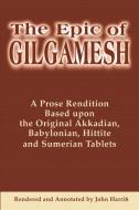 The Epic of Gilgamesh: A Prose Rendition Based Upon the Original Akkadian, Babylonian, Hittite and Sumerian Tablets di John Harris edito da AUTHORHOUSE