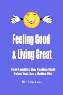 Feeling Good & Living Great: How Handling Any Emotion Well Helps You Live a Better Life di Lisa Love, Dr Lisa Love edito da Ageless Publications