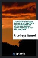 Lectures on the Origin and Growth of Religion as Illustrated by the Religion ... di P. Le Page Renouf edito da LIGHTNING SOURCE INC