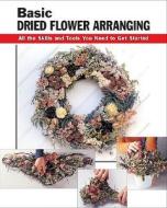 Basic Dried Flower Arranging di Jassy Bratko, Diane Hershey, Leigh Ann Berry, Michael Radencich edito da Stackpole Books