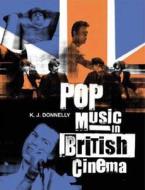 Pop Music In British Cinema: A Chronicle di Kevin Donnelly edito da Bloomsbury Publishing Plc
