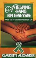 A Helping Hand on Dialysis: Power Tips to Enhance the Dialysis Life di Claudette Alexander edito da Sabu Press