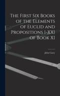 The First Six Books of the Elements of Euclid and Propositions I-XXI of Book XI di John Casey edito da LEGARE STREET PR