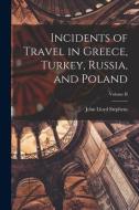 Incidents of Travel in Greece, Turkey, Russia, and Poland; Volume II di John Lloyd Stephens edito da LEGARE STREET PR