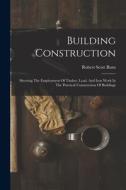 Building Construction: Showing The Employment Of Timber, Lead, And Iron Work In The Practical Construction Of Buildings di Robert Scott Burn edito da LEGARE STREET PR
