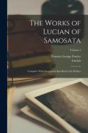 The Works of Lucian of Samosata: Complete With Exceptions Specified in the Preface; Volume 4 di Lucian, Francis George Fowler edito da LEGARE STREET PR