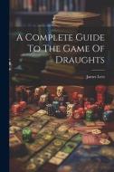 A Complete Guide To The Game Of Draughts edito da LEGARE STREET PR