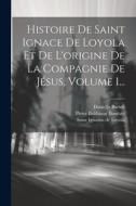Histoire De Saint Ignace De Loyola Et De L'origine De La Compagnie De Jésus, Volume 1... di Daniello Bartoli edito da LEGARE STREET PR