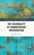 The Coloniality Of Humanitarian Intervention di Patrick J. Vernon edito da Taylor & Francis Ltd