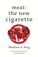Meat: The New Cigarette: Patient Advocacy and the Plant-Based Diet di Matthew A. King edito da BOOKBABY
